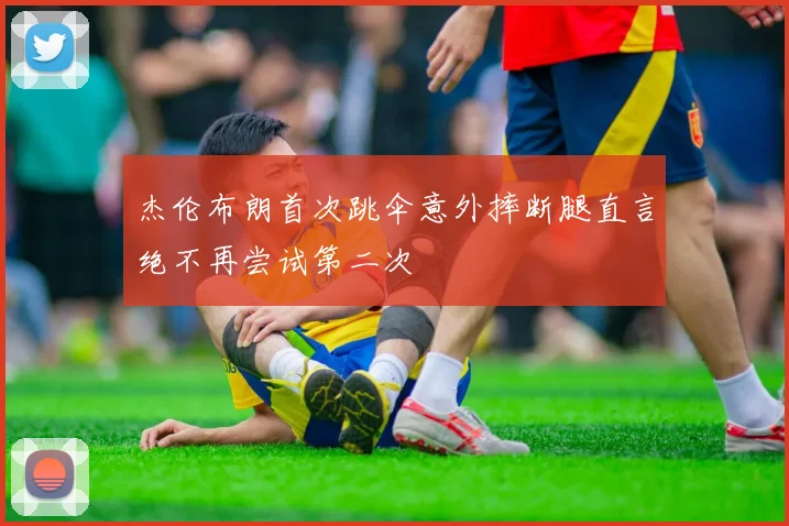 杰伦布朗首次跳伞意外摔断腿直言绝不再尝试第二次