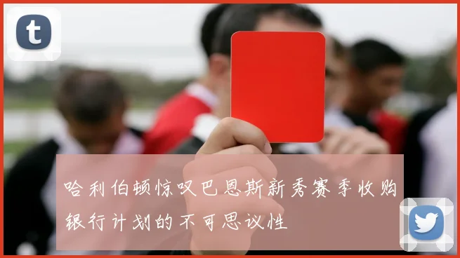 哈利伯顿惊叹巴恩斯新秀赛季收购银行计划的不可思议性